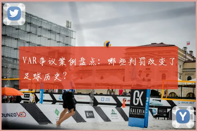 VAR争议案例盘点：哪些判罚改变了足球历史？