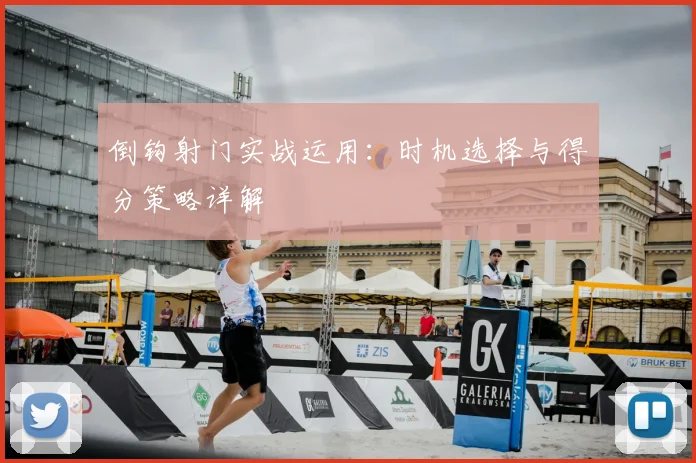 倒钩射门实战运用：时机选择与得分策略详解