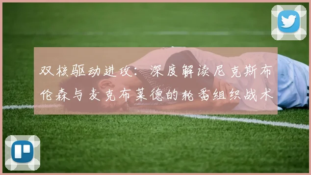 双核驱动进攻:深度解读尼克斯布伦森与麦克布莱德的轮番组织战术