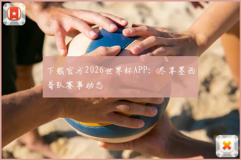 下载官方2026世界杯APP：尽享墨西哥队赛事动态