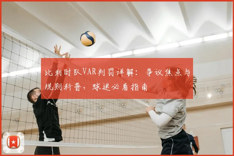 比利时队VAR判罚详解：争议焦点与规则科普，球迷必看指南