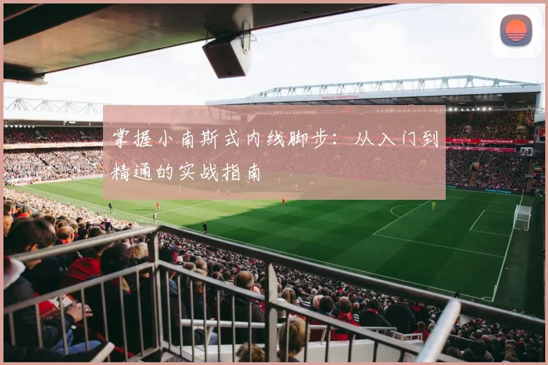 掌握小南斯式内线脚步：从入门到精通的实战指南