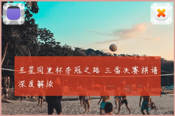 王星同里杯夺冠之路 三番决赛棋谱深度解读