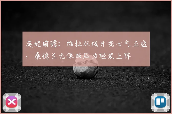 英超前瞻：维拉双线开花士气正盛，桑德兰无保级压力轻装上阵