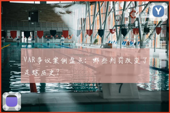 VAR争议案例盘点：哪些判罚改变了足球历史？