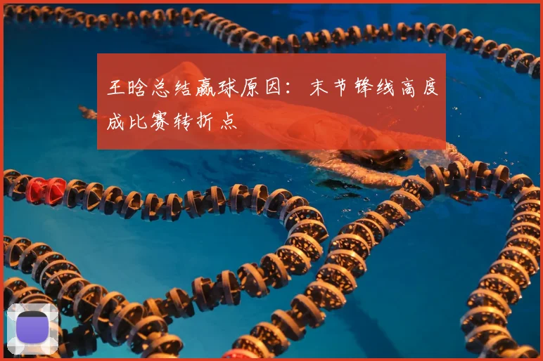 王晗总结赢球原因：末节锋线高度成比赛转折点