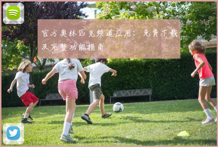 官方奥林匹克频道应用：免费下载及完整功能指南