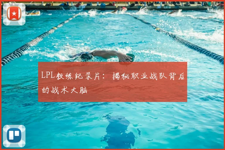 LPL教练纪录片：揭秘职业战队背后的战术大脑