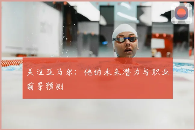 关注亚马尔：他的未来潜力与职业前景预测