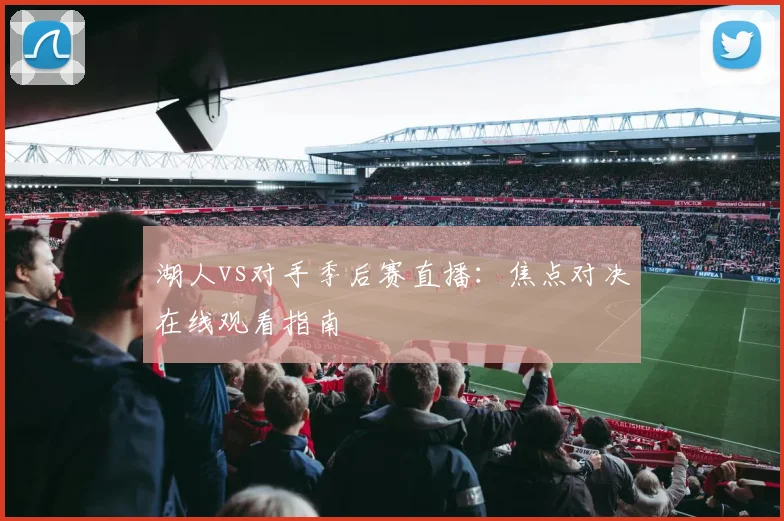湖人vs对手季后赛直播：焦点对决在线观看指南