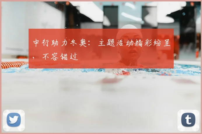 中行助力冬奥：主题活动精彩纷呈，不容错过