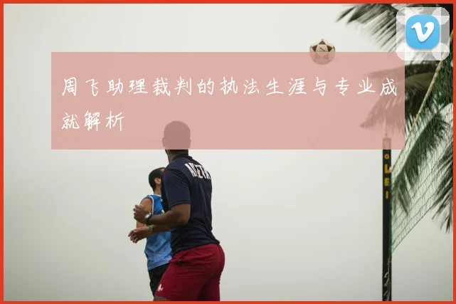 周飞助理裁判的执法生涯与专业成就解析