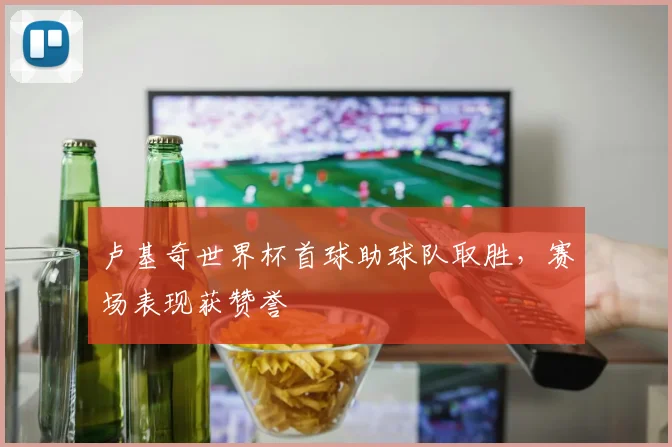 卢基奇世界杯首球助球队取胜，赛场表现获赞誉