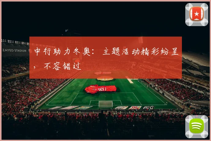 中行助力冬奥：主题活动精彩纷呈，不容错过